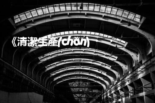 《清潔生產(chǎn)，避免污染》